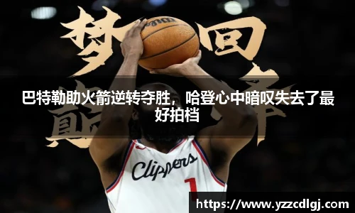 巴特勒助火箭逆转夺胜，哈登心中暗叹失去了最好拍档