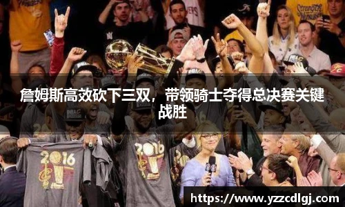詹姆斯高效砍下三双，带领骑士夺得总决赛关键战胜