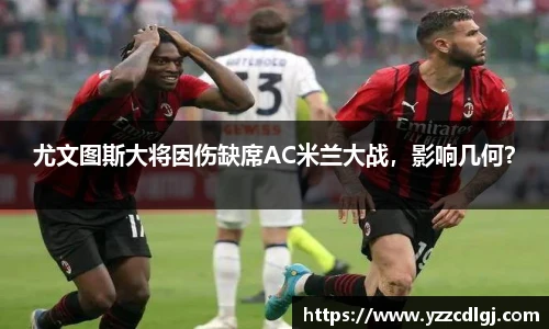尤文图斯大将因伤缺席AC米兰大战，影响几何？