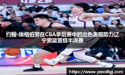 约翰-埃格伯努在CBA季后赛中的出色表现助力辽宁男篮晋级半决赛