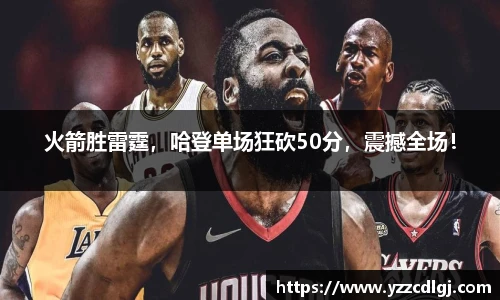 火箭胜雷霆，哈登单场狂砍50分，震撼全场！