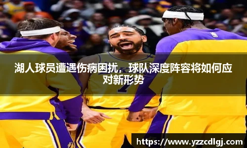 湖人球员遭遇伤病困扰，球队深度阵容将如何应对新形势