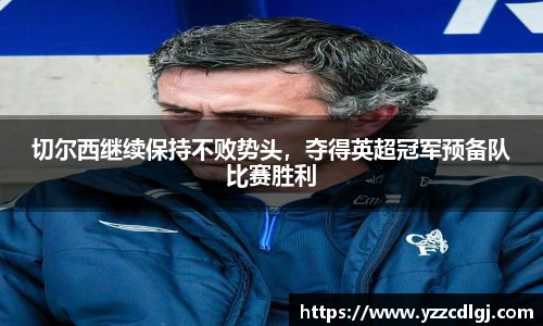 切尔西继续保持不败势头，夺得英超冠军预备队比赛胜利