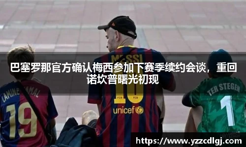 巴塞罗那官方确认梅西参加下赛季续约会谈，重回诺坎普曙光初现