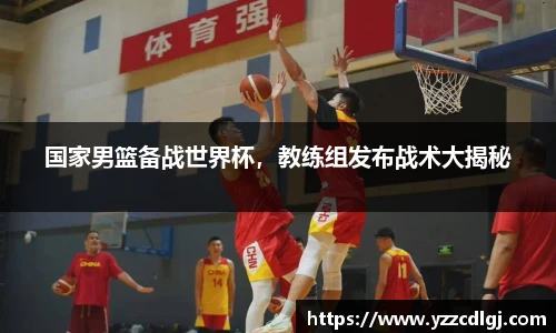 国家男篮备战世界杯，教练组发布战术大揭秘