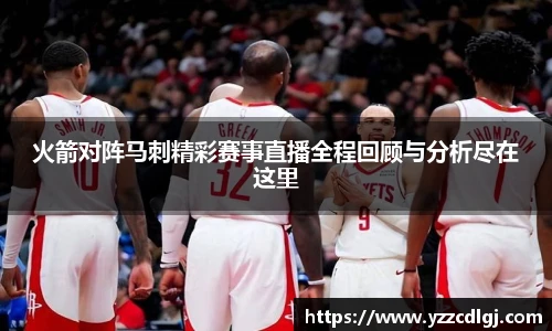 火箭对阵马刺精彩赛事直播全程回顾与分析尽在这里