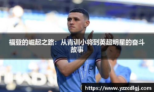 福登的崛起之路：从青训小将到英超明星的奋斗故事