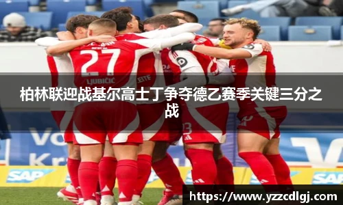 柏林联迎战基尔高士丁争夺德乙赛季关键三分之战
