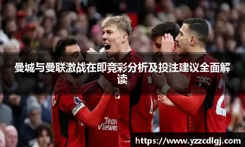 曼城与曼联激战在即竞彩分析及投注建议全面解读