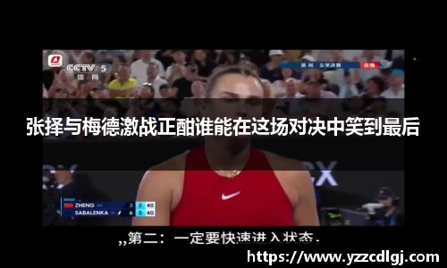 张择与梅德激战正酣谁能在这场对决中笑到最后
