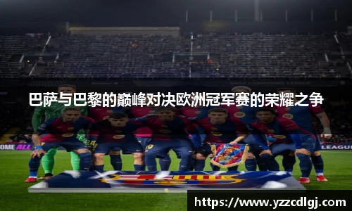 巴萨与巴黎的巅峰对决欧洲冠军赛的荣耀之争