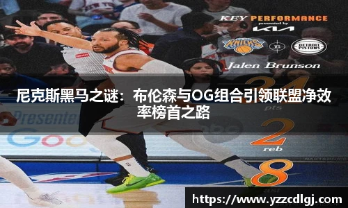 尼克斯黑马之谜：布伦森与OG组合引领联盟净效率榜首之路