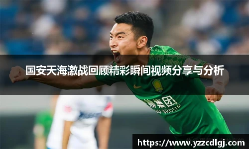 国安天海激战回顾精彩瞬间视频分享与分析